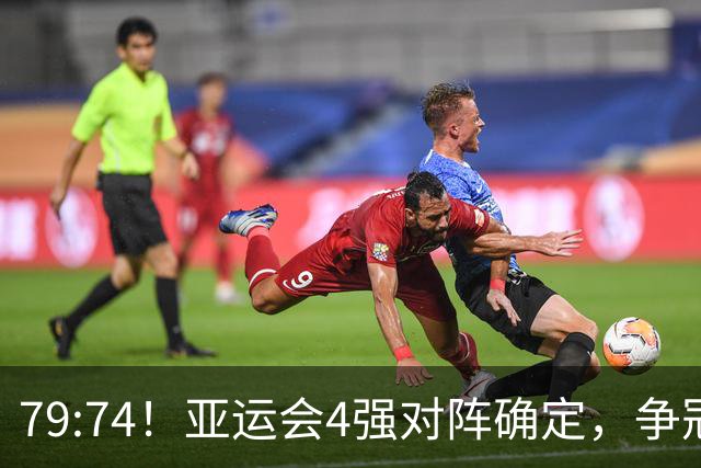 79:74！亚运会4强对阵确定，争冠球队退出竞争，中国男篮捡便宜